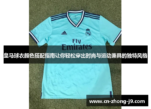 皇马球衣颜色搭配指南让你轻松穿出时尚与运动兼具的独特风格 皇马球衣颜色搭配指南让你轻松穿出时尚与运动兼具的独特风格
