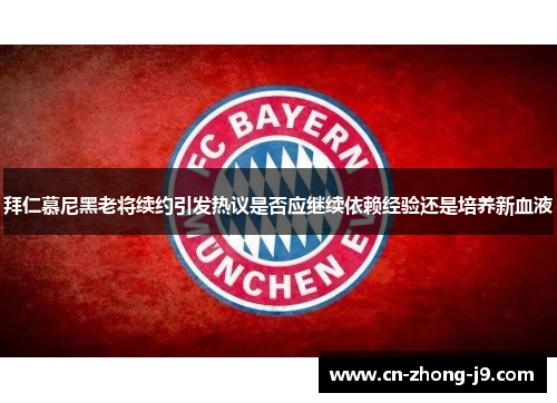 拜仁慕尼黑老将续约引发热议是否应继续依赖经验还是培养新血液