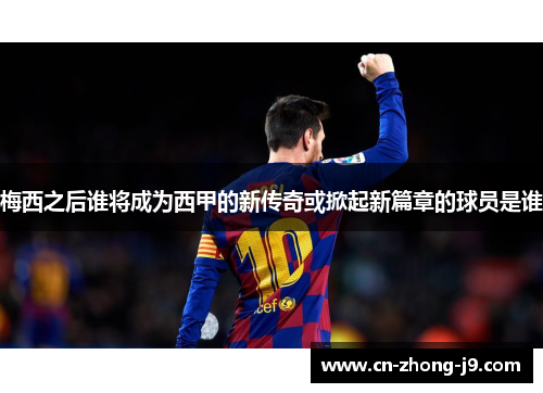 梅西之后谁将成为西甲的新传奇或掀起新篇章的球员是谁 梅西之后谁将成为西甲的新传奇或掀起新篇章的球员是谁