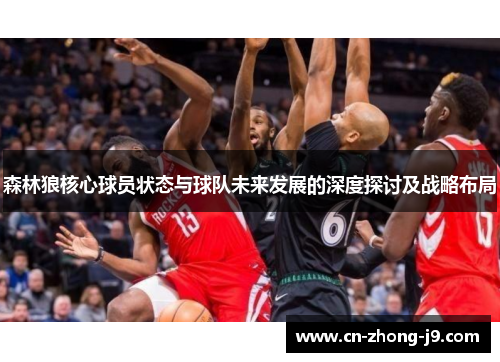 森林狼核心球员状态与球队未来发展的深度探讨及战略布局 森林狼核心球员状态与球队未来发展的深度探讨及战略布局