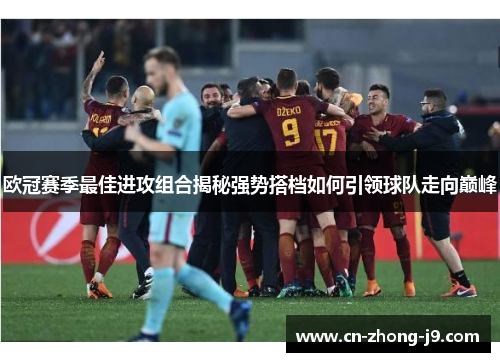 欧冠赛季最佳进攻组合揭秘强势搭档如何引领球队走向巅峰 欧冠赛季最佳进攻组合揭秘强势搭档如何引领球队走向巅峰