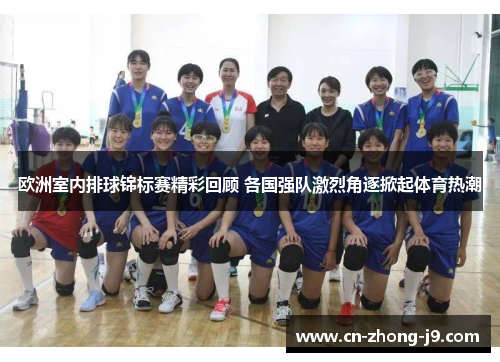 欧洲室内排球锦标赛精彩回顾 各国强队激烈角逐掀起体育热潮 欧洲室内排球锦标赛精彩回顾 各国强队激烈角逐掀起体育热潮