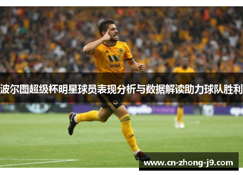 波尔图超级杯明星球员表现分析与数据解读助力球队胜利 波尔图超级杯明星球员表现分析与数据解读助力球队胜利