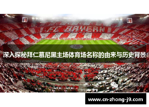 深入探秘拜仁慕尼黑主场体育场名称的由来与历史背景 深入探秘拜仁慕尼黑主场体育场名称的由来与历史背景
