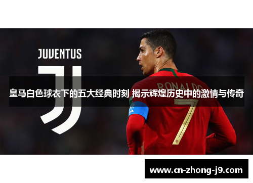 皇马白色球衣下的五大经典时刻 揭示辉煌历史中的激情与传奇 皇马白色球衣下的五大经典时刻 揭示辉煌历史中的激情与传奇