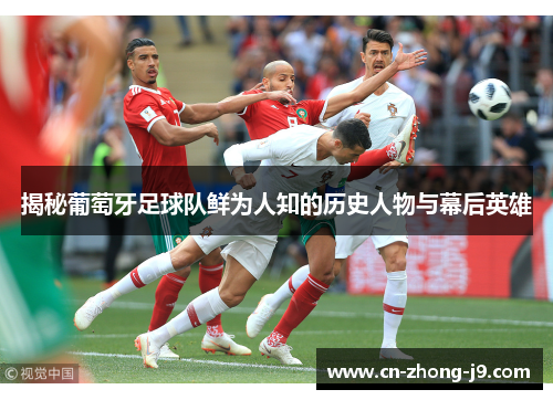 揭秘葡萄牙足球队鲜为人知的历史人物与幕后英雄 揭秘葡萄牙足球队鲜为人知的历史人物与幕后英雄