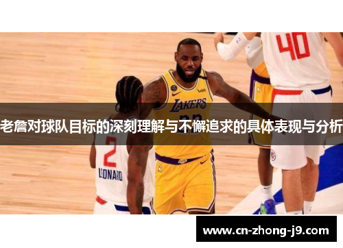 老詹对球队目标的深刻理解与不懈追求的具体表现与分析