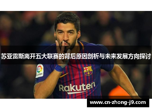 苏亚雷斯离开五大联赛的背后原因剖析与未来发展方向探讨 苏亚雷斯离开五大联赛的背后原因剖析与未来发展方向探讨