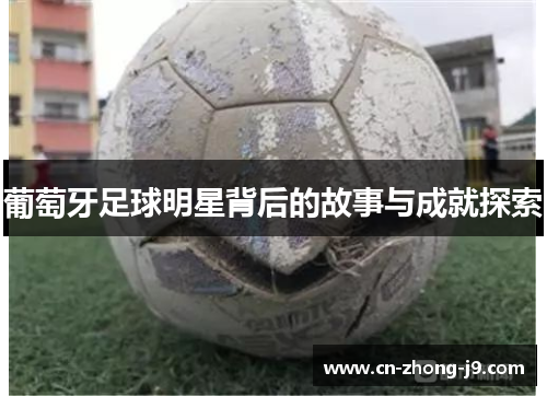 葡萄牙足球明星背后的故事与成就探索 葡萄牙足球明星背后的故事与成就探索