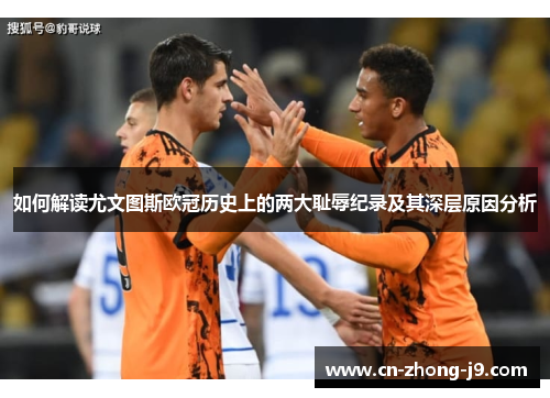 如何解读尤文图斯欧冠历史上的两大耻辱纪录及其深层原因分析