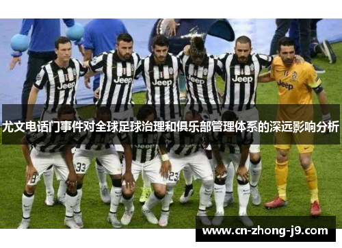 尤文电话门事件对全球足球治理和俱乐部管理体系的深远影响分析 尤文电话门事件对全球足球治理和俱乐部管理体系的深远影响分析