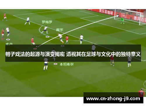 帽子戏法的起源与演变揭密 透视其在足球与文化中的独特意义