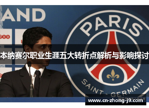 本纳赛尔职业生涯五大转折点解析与影响探讨