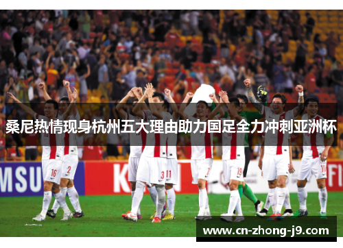 桑尼热情现身杭州五大理由助力国足全力冲刺亚洲杯 桑尼热情现身杭州五大理由助力国足全力冲刺亚洲杯