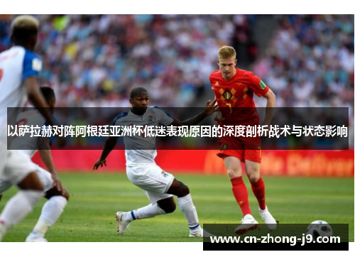 以萨拉赫对阵阿根廷亚洲杯低迷表现原因的深度剖析战术与状态影响 以萨拉赫对阵阿根廷亚洲杯低迷表现原因的深度剖析战术与状态影响