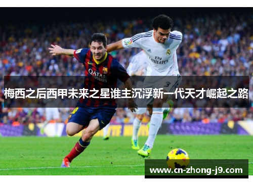 梅西之后西甲未来之星谁主沉浮新一代天才崛起之路 梅西之后西甲未来之星谁主沉浮新一代天才崛起之路