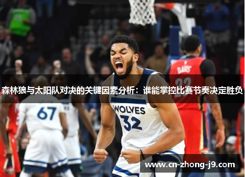 森林狼与太阳队对决的关键因素分析：谁能掌控比赛节奏决定胜负