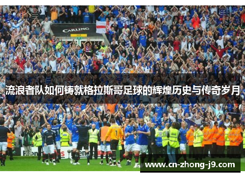 流浪者队如何铸就格拉斯哥足球的辉煌历史与传奇岁月