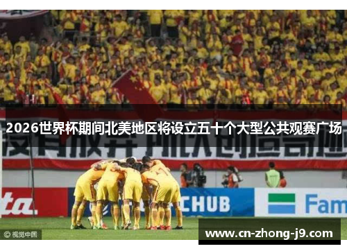 2026世界杯期间北美地区将设立五十个大型公共观赛广场 2026世界杯期间北美地区将设立五十个大型公共观赛广场