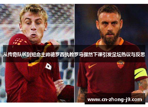 从传奇队长到短命主帅德罗西执教罗马骤然下课引发足坛热议与反思