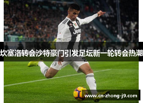 坎塞洛转会沙特豪门引发足坛新一轮转会热潮