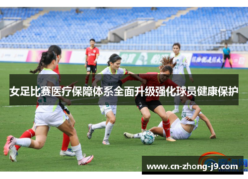 女足比赛医疗保障体系全面升级强化球员健康保护 女足比赛医疗保障体系全面升级强化球员健康保护