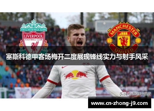 塞斯科德甲客场梅开二度展现锋线实力与射手风采