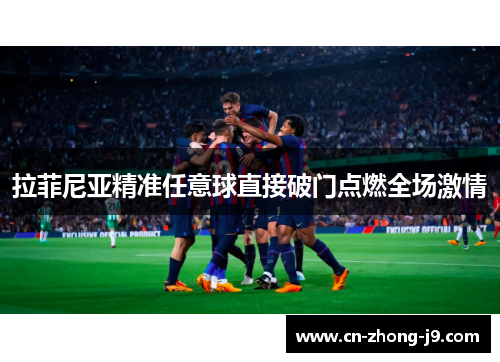 拉菲尼亚精准任意球直接破门点燃全场激情