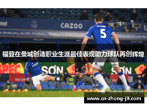 福登在曼城创造职业生涯最佳表现助力球队再创辉煌