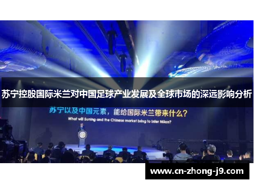 苏宁控股国际米兰对中国足球产业发展及全球市场的深远影响分析