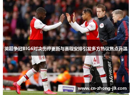 英超争冠BIG6对决伤停更新与赛程安排引发多方热议焦点升温