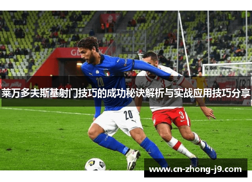 莱万多夫斯基射门技巧的成功秘诀解析与实战应用技巧分享