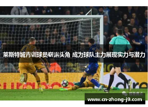 莱斯特城青训球员崭露头角 成为球队主力展现实力与潜力