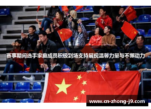 赛事期间选手家庭成员积极到场支持展现温馨力量与不懈动力