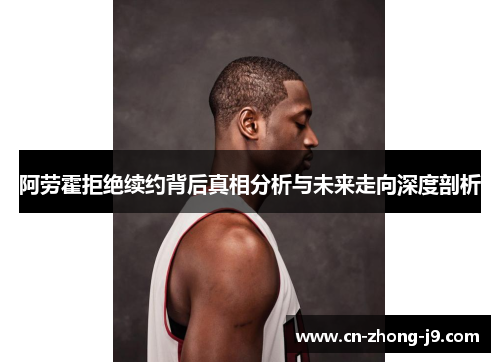 阿劳霍拒绝续约背后真相分析与未来走向深度剖析 阿劳霍拒绝续约背后真相分析与未来走向深度剖析