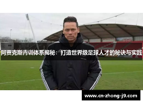 阿贾克斯青训体系揭秘:打造世界级足球人才的秘诀与实践 阿贾克斯青训体系揭秘:打造世界级足球人才的秘诀与实践