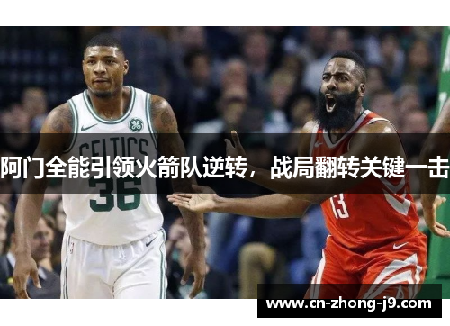 阿门全能引领火箭队逆转,战局翻转关键一击 阿门全能引领火箭队逆转,战局翻转关键一击