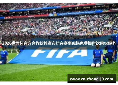 2026世界杯官方合作伙伴宣布将在赛事现场免费提供饮用水服务 2026世界杯官方合作伙伴宣布将在赛事现场免费提供饮用水服务